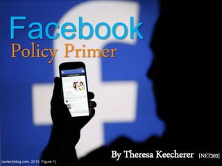 Policy Primer
By Theresa Keecherer [NET303]
Facebook
(wctechblog.com, 2015, Figure 1)
 