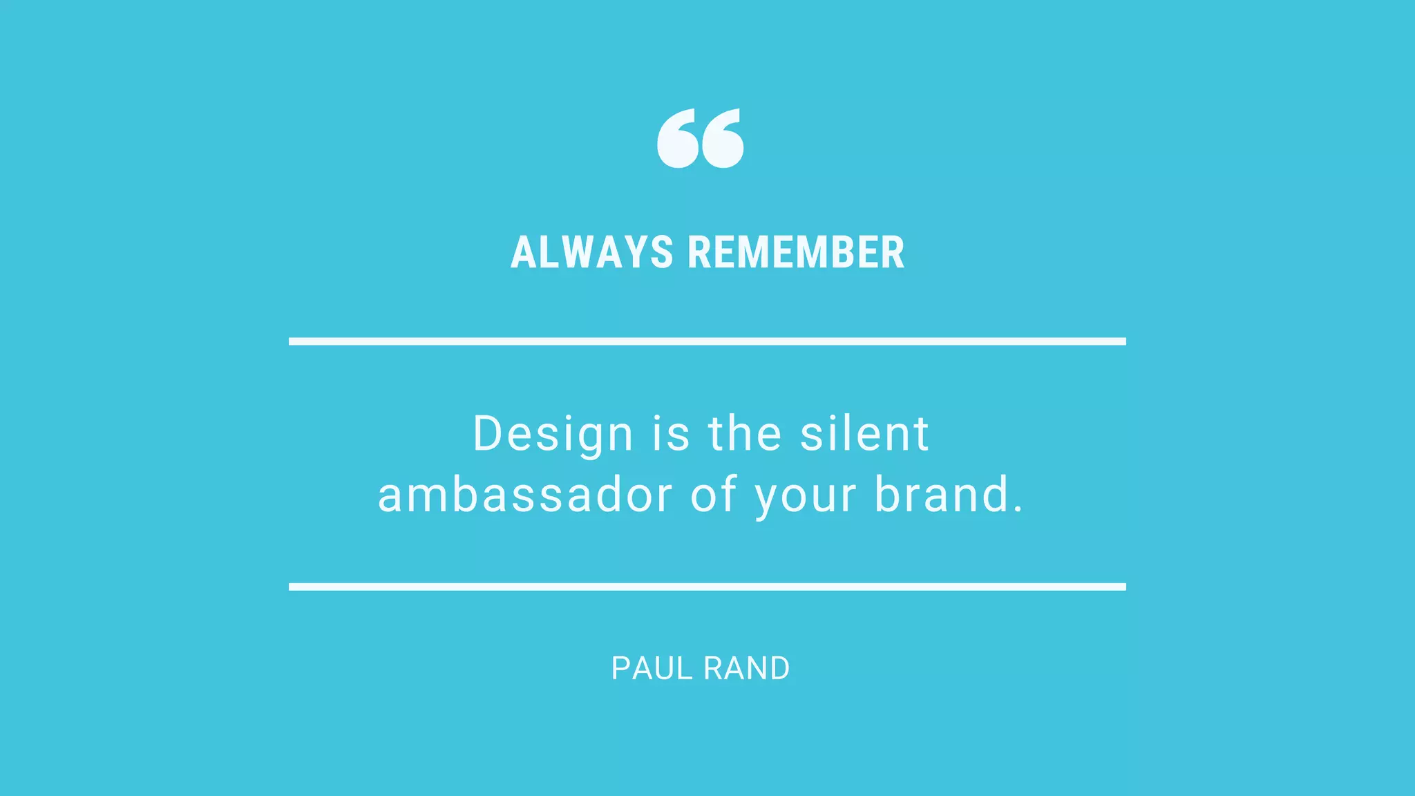 Design is the silent
ambassador of your brand.
ALWAYS REMEMBER
PAUL RAND
 