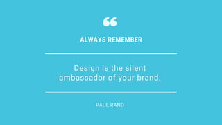 Design is the silent
ambassador of your brand.
ALWAYS REMEMBER
PAUL RAND
 