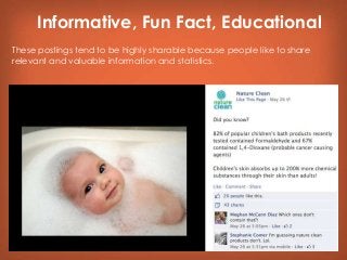 Informative, Fun Fact, Educational
These postings tend to be highly sharable because people like to share
relevant and valuable information and statistics.
 