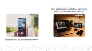 11
Give people the power to build community
and bring the world closer together.
Facebook as a source of entertainment.
 