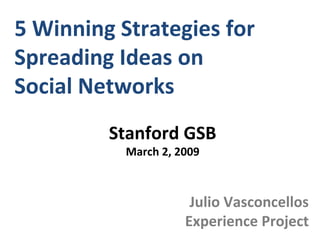5 Winning Strategies for  Spreading Ideas on  Social Networks Julio Vasconcellos Experience Project Stanford GSB March 2, 2009 