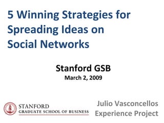 5 Winning Strategies for  Spreading Ideas on  Social Networks Julio Vasconcellos Experience Project Stanford GSB March 2, 2009 