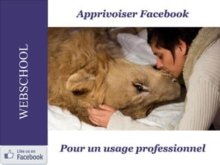 Apprivoiser Facebook
Pour un usage professionnel
 