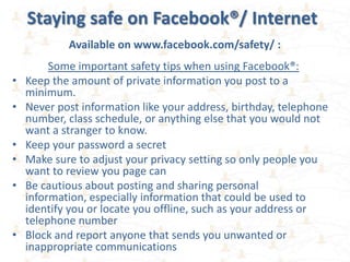 A Guide to Staying Safe on
              Facebook®/ Internet:
         Major points available on www.facebook.com/safety/
...