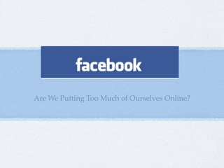 Are We Putting Too Much of Ourselves Online?
 