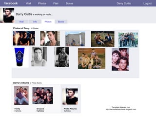 facebook Wall Photos Flair Boxes Darry Curtis  Logout Wall Info Photos Boxes Photos of Darry   10 Photos Darry’s Albums   2 Photo Alums  Family 8 photos Greasers  5 photos Profile Pictures  4 photos Darry Curtis  is working on roofs… Template obtained from http://techtoolsforschools.blogspot.com 