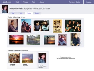 facebook Wall Photos Flair Boxes Ponyboy Curtis Logout Wall Info Photos Boxes Photos of Ponyboy   10 Photos Ponyboy’s Albums   2 Photo Albums  Greasers 21 photos Interests 13 photos Profile Pictures  4 photos Ponyboy Curtis  is playing football with Soda, Darry, and Two Bit Template obtained from http://techtoolsforschools.blogspot.com 