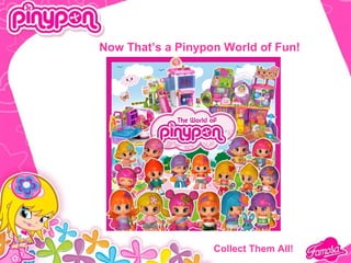Now That’s a Pinypon World of Fun!




                   Collect Them All!
 