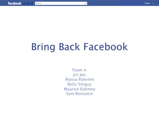 Bring Back Facebook

          Team 4:
           Jiri Jon
      Alyssa Palermo
        Beliz Yerguz
      Maurice Rahmey
       Sam Reinstein
 
