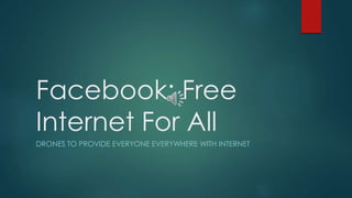 Facebook: Free 
Internet For All 
DRONES TO PROVIDE EVERYONE EVERYWHERE WITH INTERNET 
 