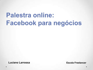 Palestra online:
Facebook para negócios
Luciano Larrossa Escola Freelancer
 