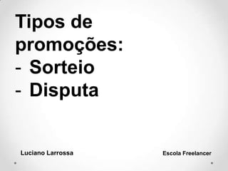 Tipos de
promoções:
- Sorteio
- Disputa
Luciano Larrossa Escola Freelancer
 