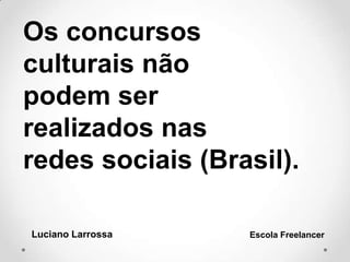 Os concursos
culturais não
podem ser
realizados nas
redes sociais (Brasil).
Luciano Larrossa Escola Freelancer
 