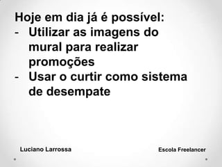 Hoje em dia já é possível:
- Utilizar as imagens do
mural para realizar
promoções
- Usar o curtir como sistema
de desempate
Luciano Larrossa Escola Freelancer
 