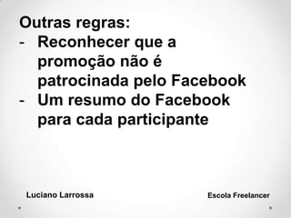 Outras regras:
- Reconhecer que a
promoção não é
patrocinada pelo Facebook
- Um resumo do Facebook
para cada participante
Luciano Larrossa Escola Freelancer
 
