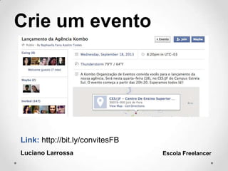Crie um evento
Luciano Larrossa Escola Freelancer
Link: http://bit.ly/convitesFB
 