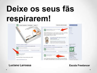 Deixe os seus fãs
respirarem!
Luciano Larrossa Escola Freelancer
 