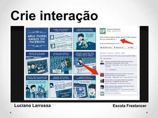Crie interação
Luciano Larrossa Escola Freelancer
 