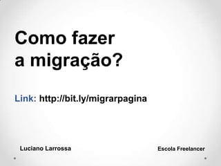 Como fazer
a migração?
Link: http://bit.ly/migrarpagina
Luciano Larrossa Escola Freelancer
 