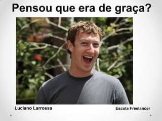 Luciano Larrossa Escola Freelancer
Pensou que era de graça?
 