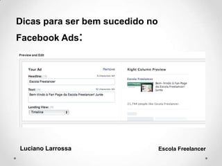Luciano Larrossa Escola Freelancer
Dicas para ser bem sucedido no
Facebook Ads:
 