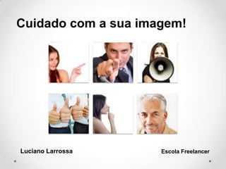 Luciano Larrossa Escola Freelancer
Cuidado com a sua imagem!
 