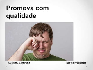 Promova com
qualidade
Luciano Larrossa Escola Freelancer
 