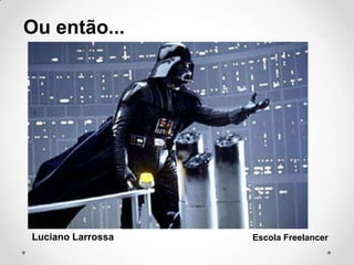 Ou então...
Luciano Larrossa Escola Freelancer
 