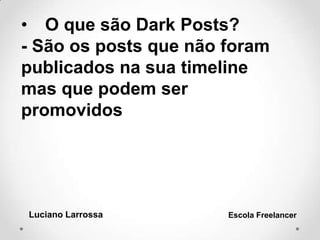 • O que são Dark Posts?
- São os posts que não foram
publicados na sua timeline
mas que podem ser
promovidos
Luciano Larrossa Escola Freelancer
 