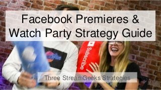 Facebook Premieres &
Watch Party Strategy Guide
Three StreamGeeks Strategies
 