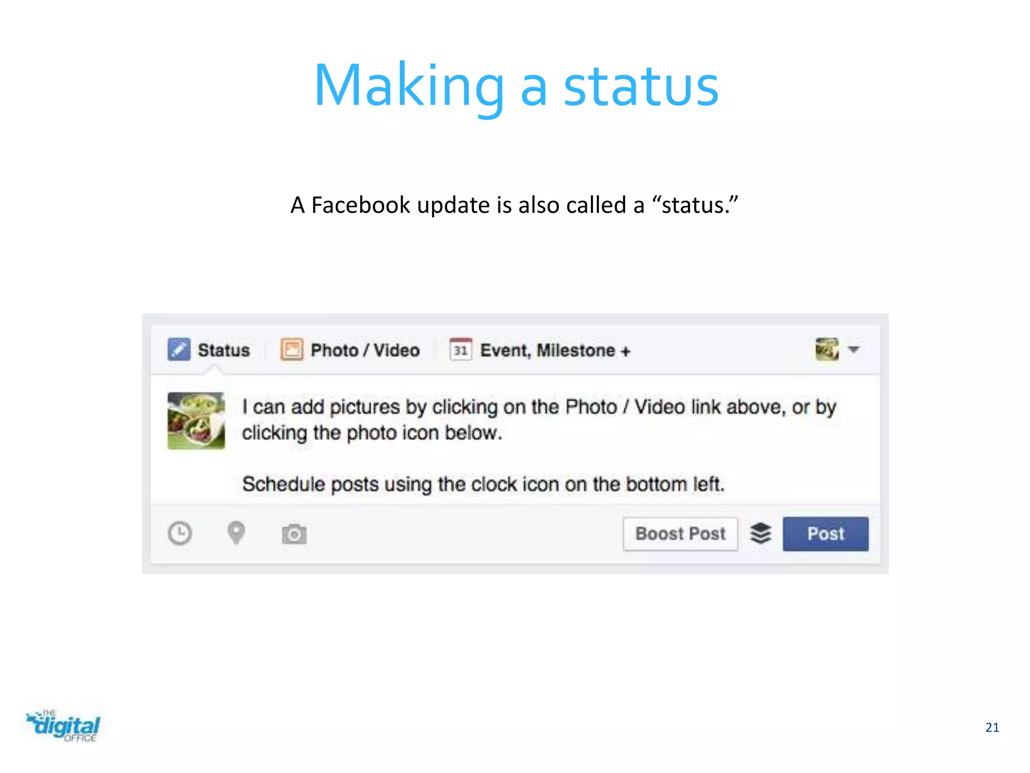 Making a status 
21 
A Facebook update is also called a “status.” 
 