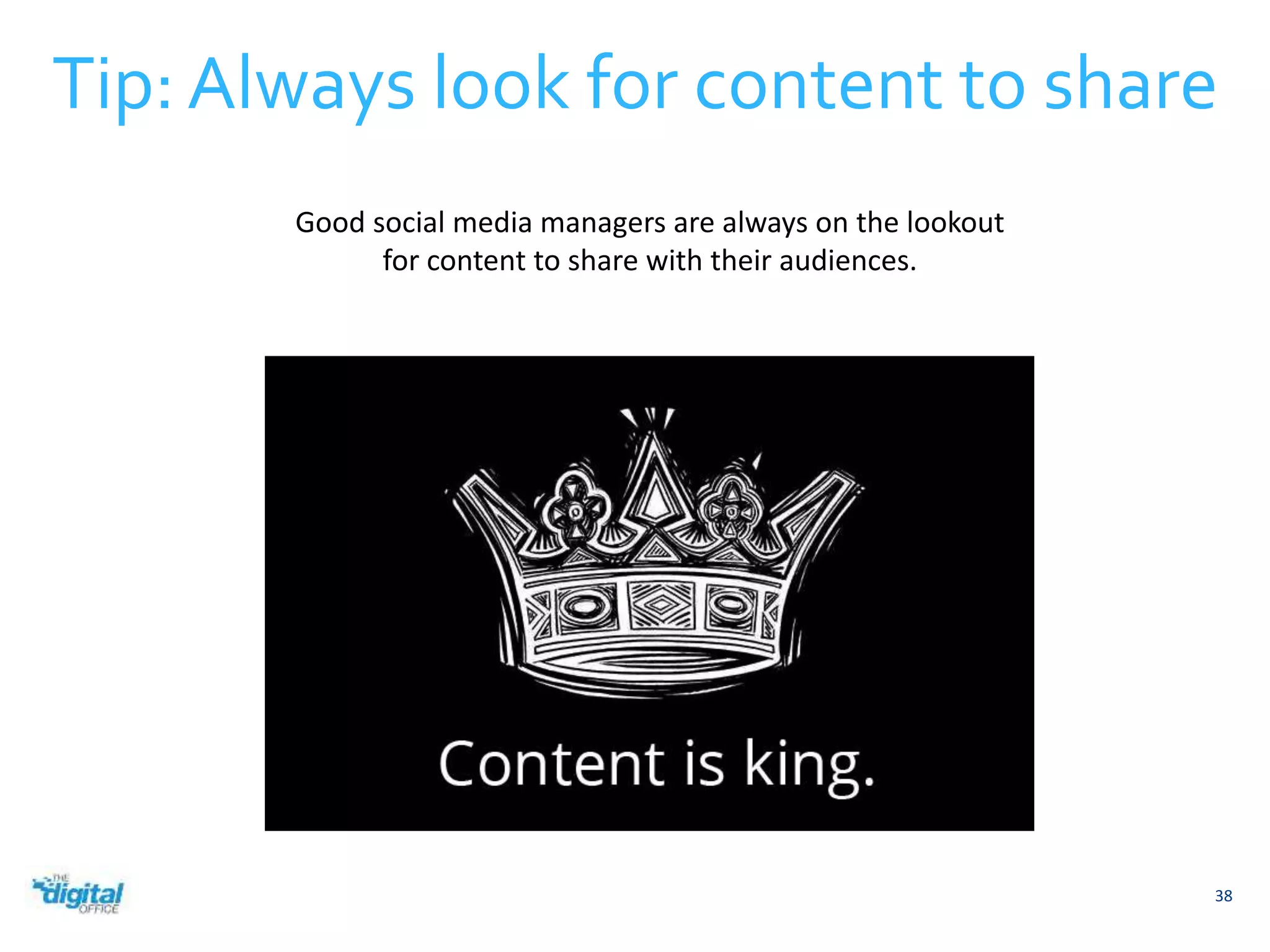 Tip: Always look for content to share 
38 
Good social media managers are always on the lookout 
for content to share with their audiences. 
 