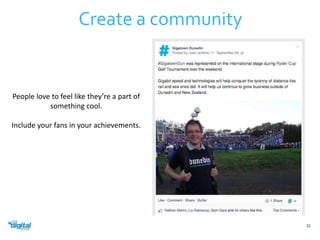 32 
Create a community 
People love to feel like they’re a part of 
something cool. 
Include your fans in your achievements. 
 