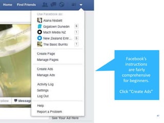 47 
Facebook’s 
instructions 
are fairly 
comprehensive 
for beginners. 
Click “Create Ads” 
 