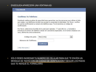•   ENSEGUIDA APARECERÁ UNA VENTANA ASI:




•   SÓLO DEBES INGRESAR TU NUMERO DE CELULAR PARA QUE TE ENVÍEN UN
    MENSAJE DE TEXTO CON UN CODIGO DE VERIFICACION Y SEGUIR LOS PASOS
    QUE TE INDIQUE EL FORMULARIO
 