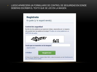 •   LUEGO APARECERÁ UN FORMULARIO DE CONTROL DE SEGUIRIDAD EN DONDE
    DEBERÁS ESCRIBIR EL TEXTO QUE SE LEE EN LA IMAGEN:
 