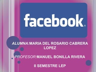 ALUMNA:MARIA DEL ROSARIO CABRERA
LOPEZ
PROFESOR:MANUEL BONILLA RIVERA

II SEMESTRE LEP

 