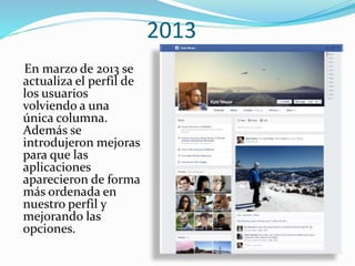 2013
En marzo de 2013 se
actualiza el perfil de
los usuarios
volviendo a una
única columna.
Además se
introdujeron mejoras
para que las
aplicaciones
aparecieron de forma
más ordenada en
nuestro perfil y
mejorando las
opciones.
 