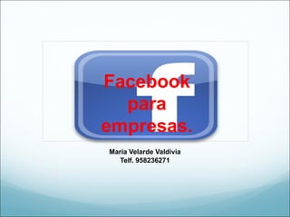 Facebook
  para
empresas.
María Velarde Valdivia
   Telf. 958236271
 