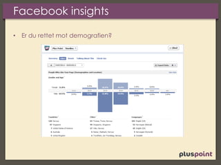 Facebook insights
• Er du rettet mot demografien?
 