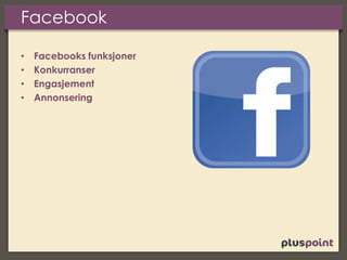 Facebook
• Facebooks funksjoner
• Konkurranser
• Engasjement
• Annonsering
 