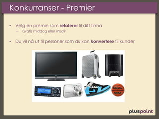 Konkurranser - Premier
• Velg en premie som relaterer til ditt firma
• Gratis middag eller iPod?
• Du vil nå ut til personer som du kan konvertere til kunder
 
