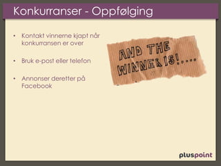 Konkurranser - Oppfølging
• Kontakt vinnerne kjapt når
konkurransen er over
• Bruk e-post eller telefon
• Annonser deretter på
Facebook
 