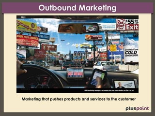 Outbound Marketing
Marketing that pushes products and services to the customer
 