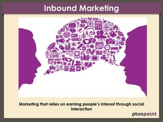 Inbound Marketing
Marketing that relies on earning people’s interest through social
interaction
 