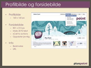 Profilbilde og forsidebilde
• Profilbilde
– 160 x 160 px
• Forsidebilde
– 851 x 315 px
– Maks 20 % tekst
– «Call to action»
– Oppdater jevnlig
• Info
– Beskrivelse
– URL
 