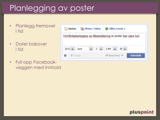 Planlegging av poster
• Planlegg fremover
i tid
• Dater bakover
i tid
• Fyll opp Facebook-
veggen med innhold
 