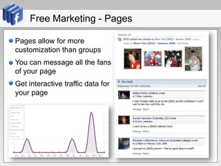 Free Marketing - PagesPages allow for more customization than groupsYou can message all the fans of your pageGet interactive traffic data for your page