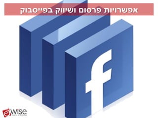 ‫אפשרויות פרסום ושיווק בפייסבוק‬
 